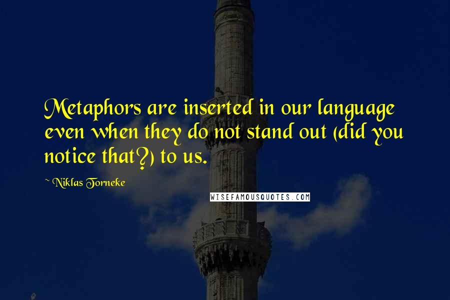 Niklas Torneke Quotes: Metaphors are inserted in our language even when they do not stand out (did you notice that?) to us.