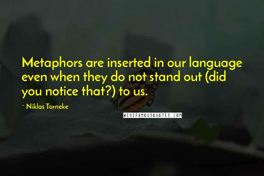 Niklas Torneke Quotes: Metaphors are inserted in our language even when they do not stand out (did you notice that?) to us.