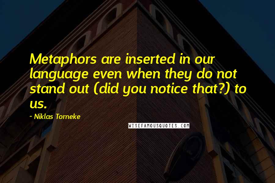 Niklas Torneke Quotes: Metaphors are inserted in our language even when they do not stand out (did you notice that?) to us.