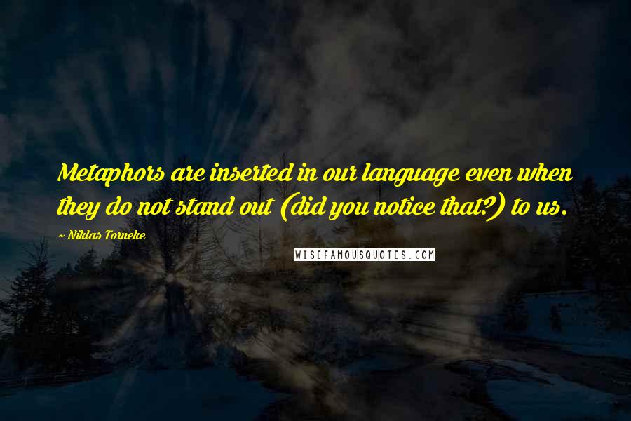 Niklas Torneke Quotes: Metaphors are inserted in our language even when they do not stand out (did you notice that?) to us.