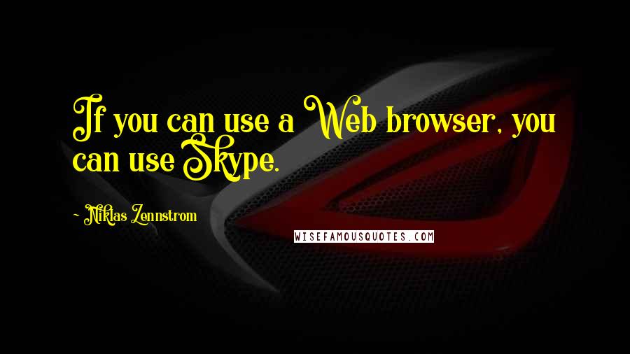 Niklas Zennstrom Quotes: If you can use a Web browser, you can use Skype.