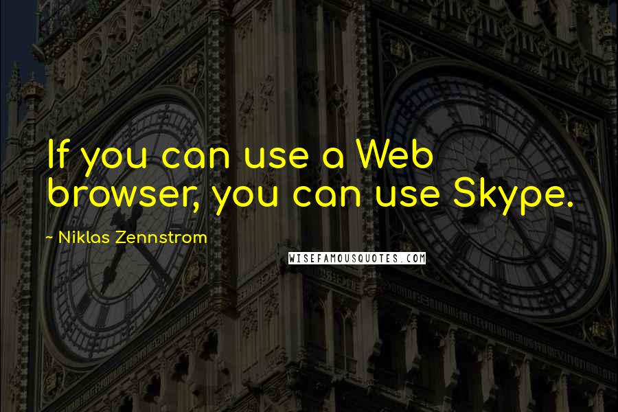 Niklas Zennstrom Quotes: If you can use a Web browser, you can use Skype.