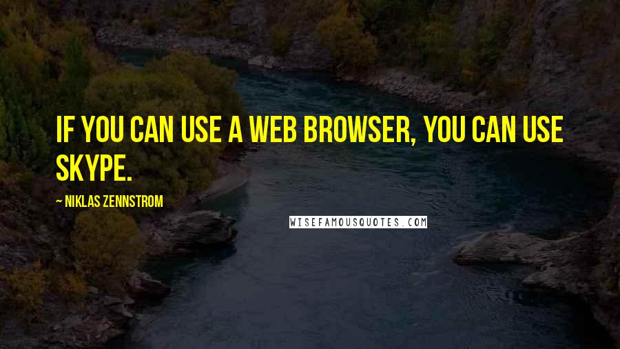 Niklas Zennstrom Quotes: If you can use a Web browser, you can use Skype.