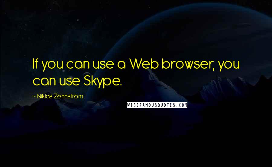 Niklas Zennstrom Quotes: If you can use a Web browser, you can use Skype.