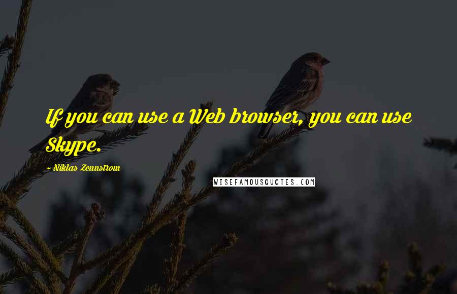 Niklas Zennstrom Quotes: If you can use a Web browser, you can use Skype.