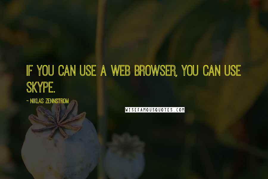 Niklas Zennstrom Quotes: If you can use a Web browser, you can use Skype.