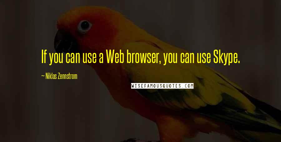 Niklas Zennstrom Quotes: If you can use a Web browser, you can use Skype.