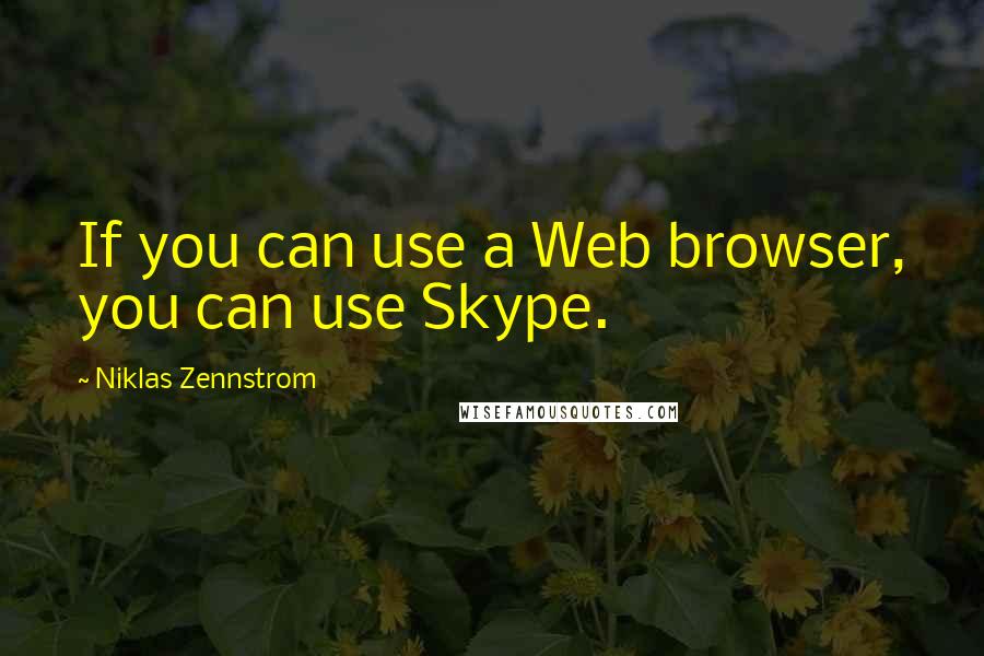 Niklas Zennstrom Quotes: If you can use a Web browser, you can use Skype.