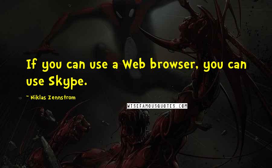 Niklas Zennstrom Quotes: If you can use a Web browser, you can use Skype.