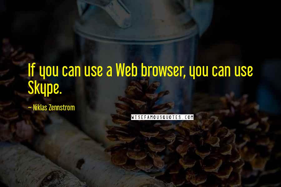 Niklas Zennstrom Quotes: If you can use a Web browser, you can use Skype.