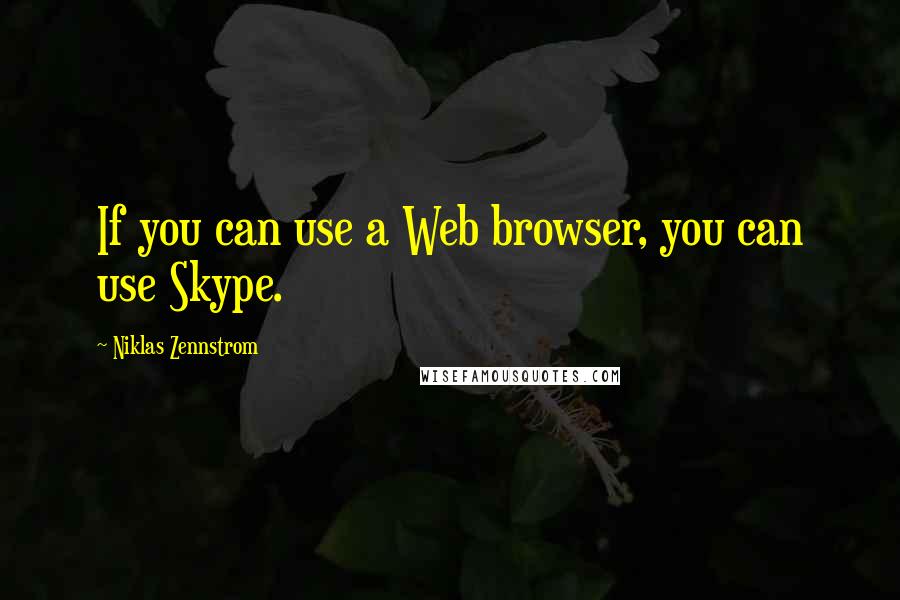 Niklas Zennstrom Quotes: If you can use a Web browser, you can use Skype.