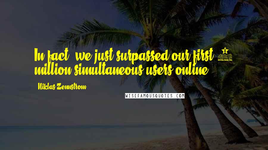 Niklas Zennstrom Quotes: In fact, we just surpassed our first 1 million simultaneous users online.