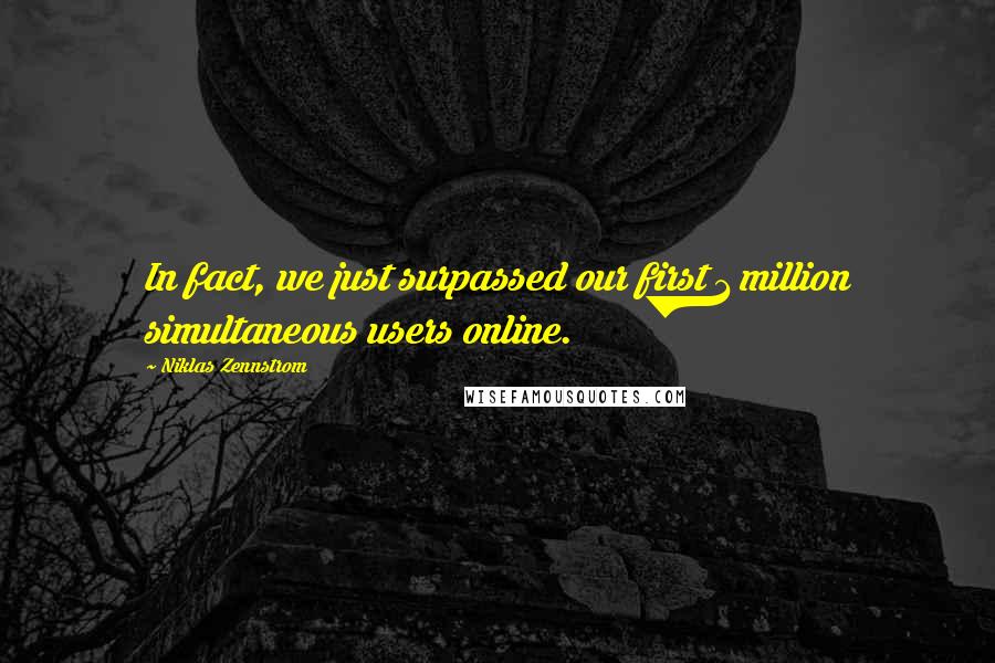 Niklas Zennstrom Quotes: In fact, we just surpassed our first 1 million simultaneous users online.