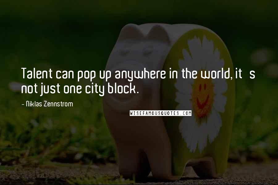 Niklas Zennstrom Quotes: Talent can pop up anywhere in the world, it's not just one city block.