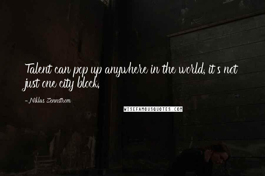 Niklas Zennstrom Quotes: Talent can pop up anywhere in the world, it's not just one city block.