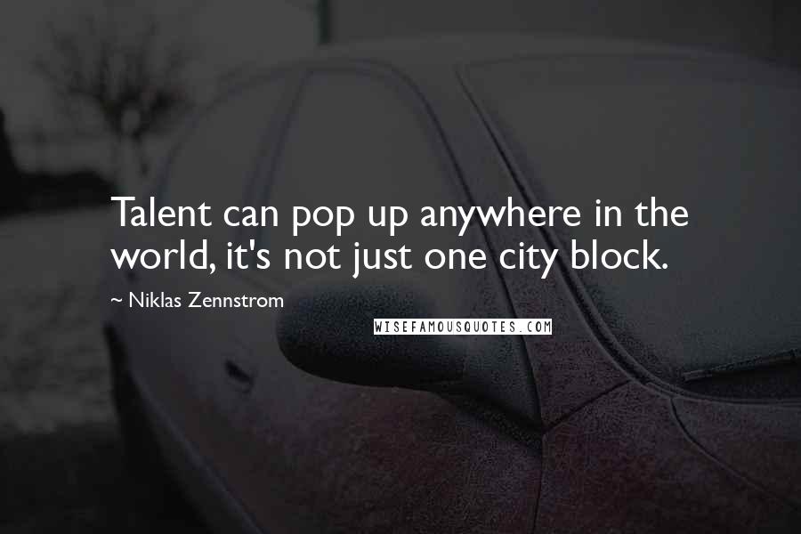 Niklas Zennstrom Quotes: Talent can pop up anywhere in the world, it's not just one city block.