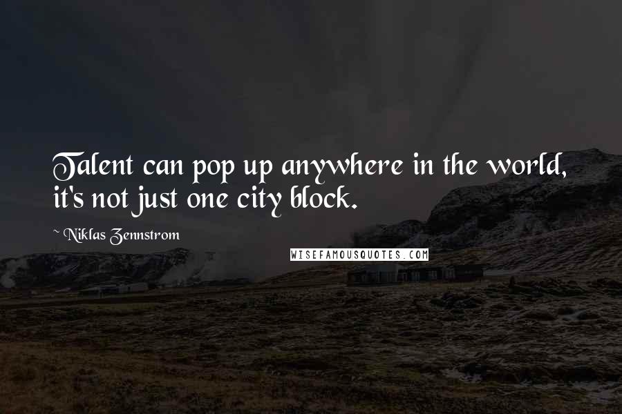 Niklas Zennstrom Quotes: Talent can pop up anywhere in the world, it's not just one city block.