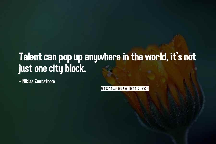 Niklas Zennstrom Quotes: Talent can pop up anywhere in the world, it's not just one city block.