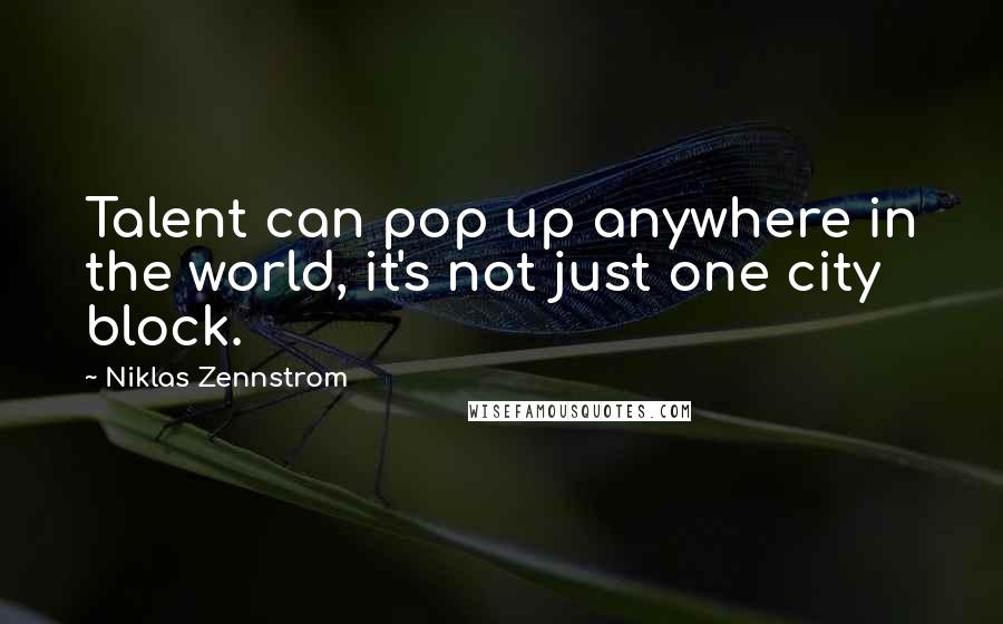 Niklas Zennstrom Quotes: Talent can pop up anywhere in the world, it's not just one city block.