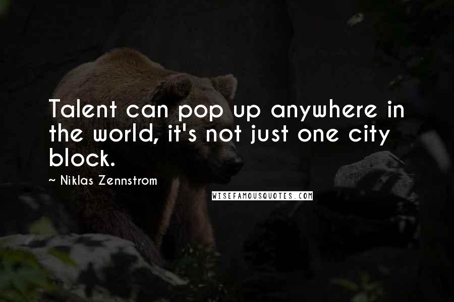 Niklas Zennstrom Quotes: Talent can pop up anywhere in the world, it's not just one city block.