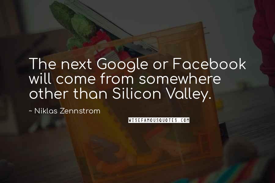 Niklas Zennstrom Quotes: The next Google or Facebook will come from somewhere other than Silicon Valley.