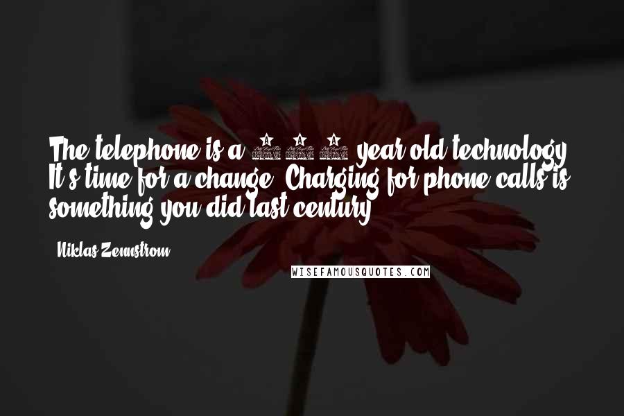 Niklas Zennstrom Quotes: The telephone is a 100-year-old technology. It's time for a change. Charging for phone calls is something you did last century.