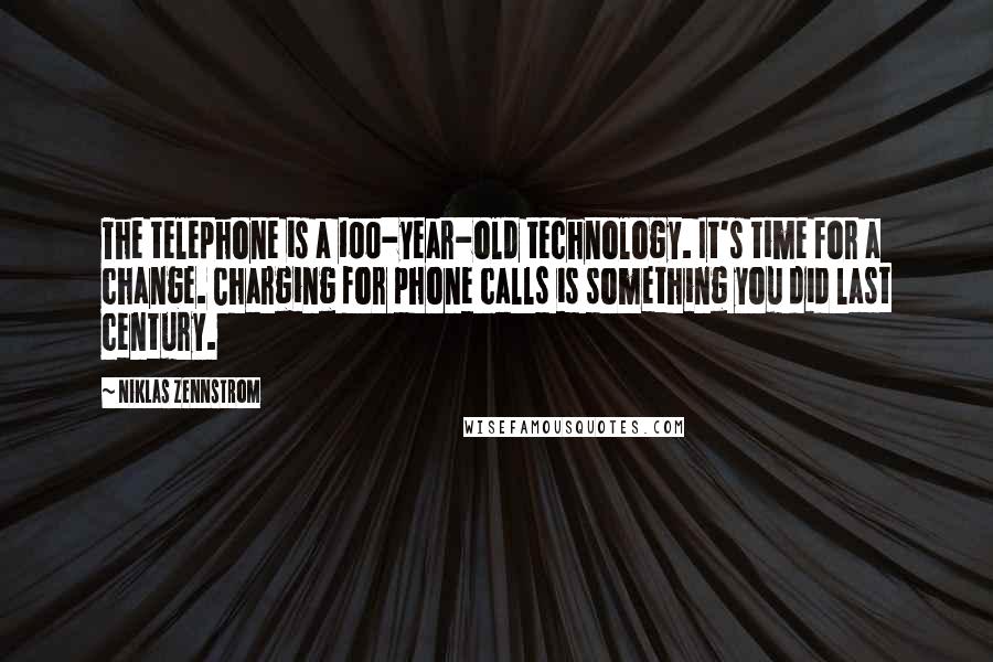 Niklas Zennstrom Quotes: The telephone is a 100-year-old technology. It's time for a change. Charging for phone calls is something you did last century.