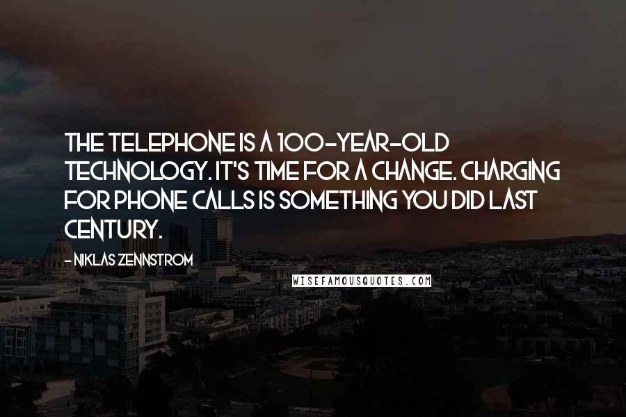 Niklas Zennstrom Quotes: The telephone is a 100-year-old technology. It's time for a change. Charging for phone calls is something you did last century.