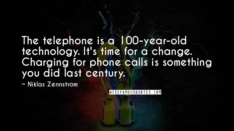 Niklas Zennstrom Quotes: The telephone is a 100-year-old technology. It's time for a change. Charging for phone calls is something you did last century.