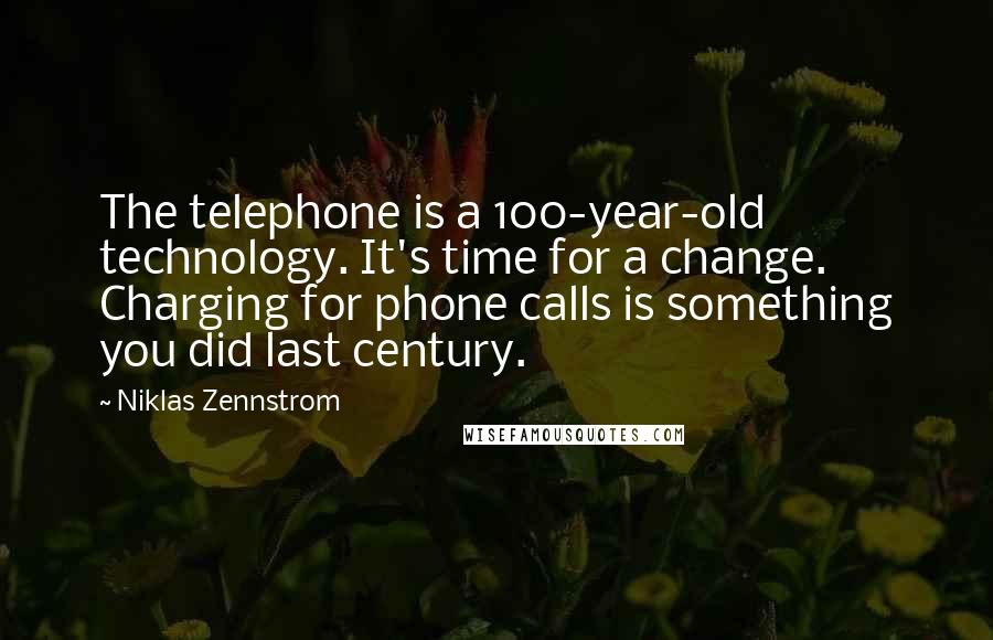 Niklas Zennstrom Quotes: The telephone is a 100-year-old technology. It's time for a change. Charging for phone calls is something you did last century.