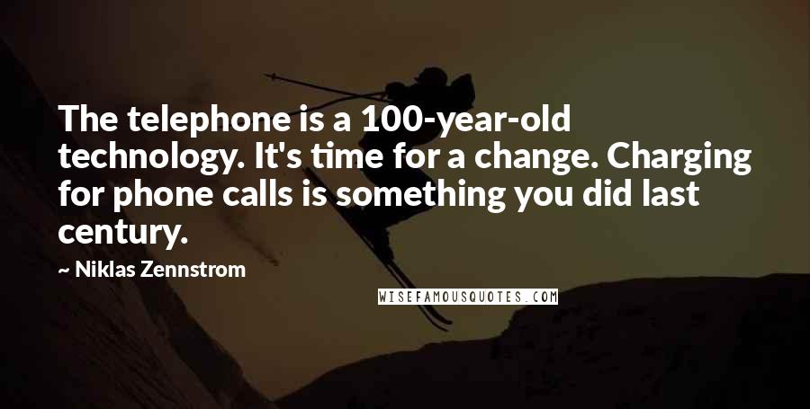 Niklas Zennstrom Quotes: The telephone is a 100-year-old technology. It's time for a change. Charging for phone calls is something you did last century.