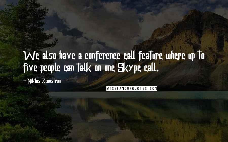 Niklas Zennstrom Quotes: We also have a conference call feature where up to five people can talk on one Skype call.