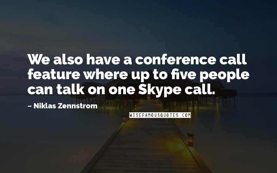 Niklas Zennstrom Quotes: We also have a conference call feature where up to five people can talk on one Skype call.