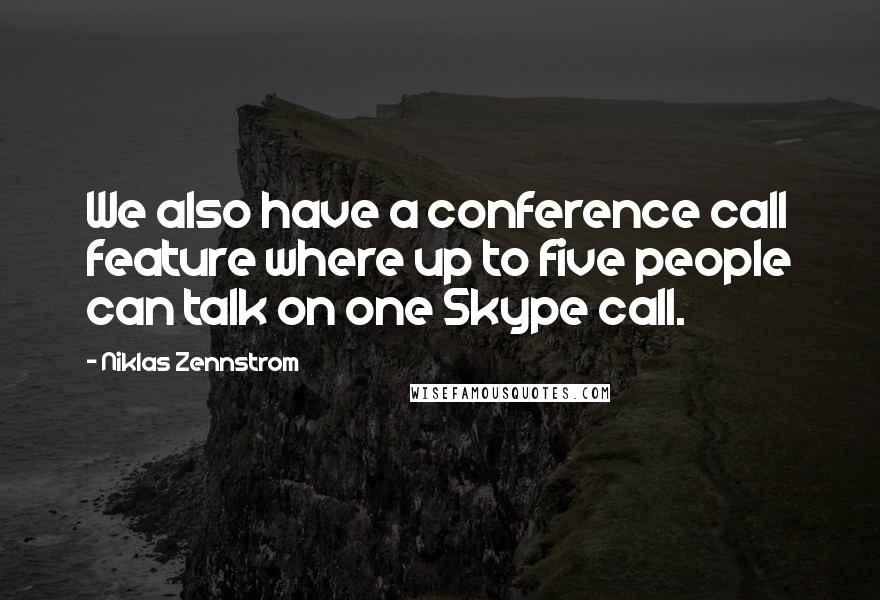 Niklas Zennstrom Quotes: We also have a conference call feature where up to five people can talk on one Skype call.