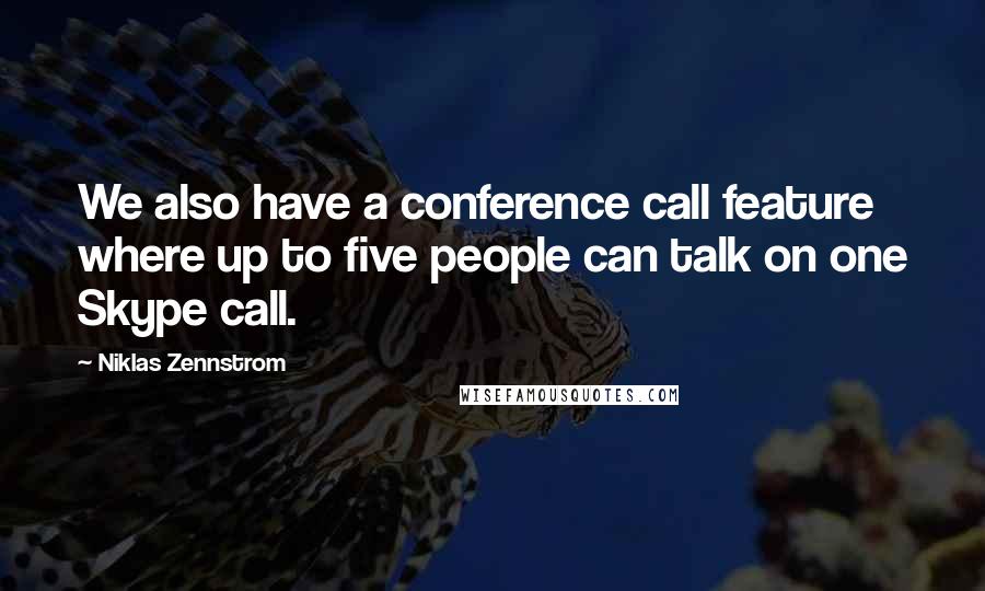 Niklas Zennstrom Quotes: We also have a conference call feature where up to five people can talk on one Skype call.