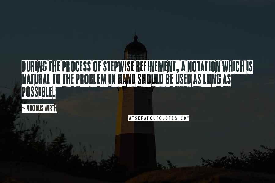 Niklaus Wirth Quotes: During the process of stepwise refinement, a notation which is natural to the problem in hand should be used as long as possible.