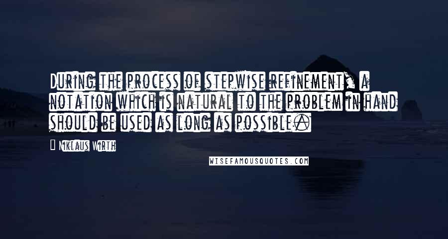 Niklaus Wirth Quotes: During the process of stepwise refinement, a notation which is natural to the problem in hand should be used as long as possible.