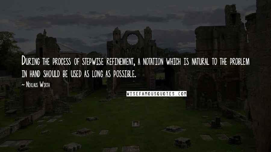 Niklaus Wirth Quotes: During the process of stepwise refinement, a notation which is natural to the problem in hand should be used as long as possible.