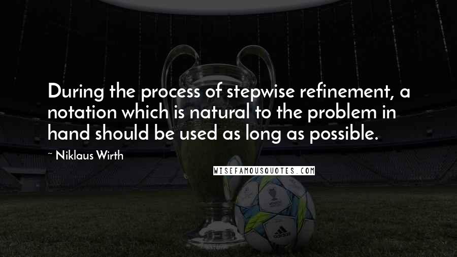 Niklaus Wirth Quotes: During the process of stepwise refinement, a notation which is natural to the problem in hand should be used as long as possible.