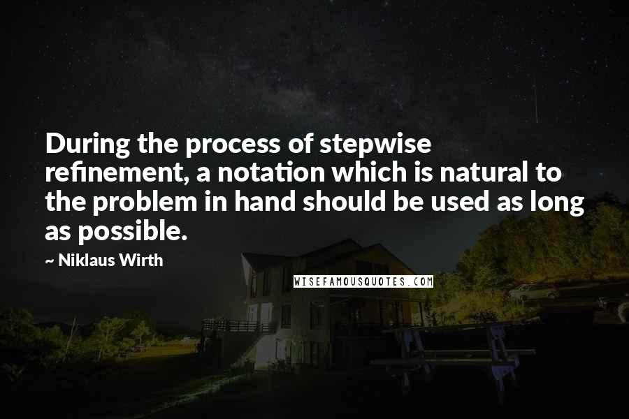 Niklaus Wirth Quotes: During the process of stepwise refinement, a notation which is natural to the problem in hand should be used as long as possible.