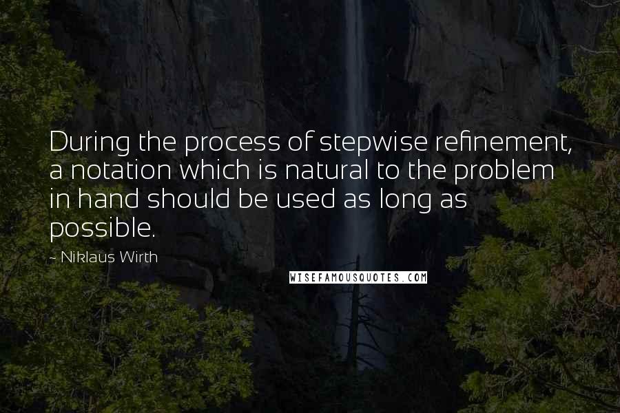 Niklaus Wirth Quotes: During the process of stepwise refinement, a notation which is natural to the problem in hand should be used as long as possible.