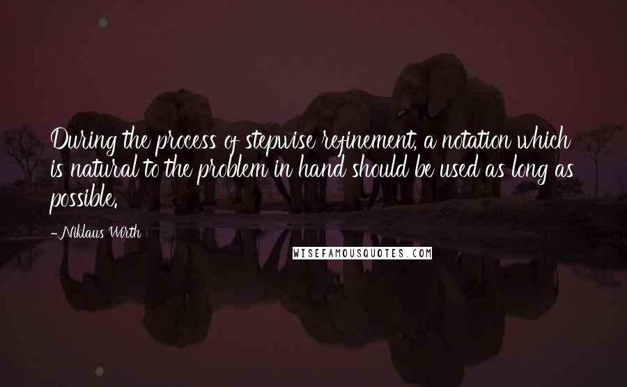 Niklaus Wirth Quotes: During the process of stepwise refinement, a notation which is natural to the problem in hand should be used as long as possible.