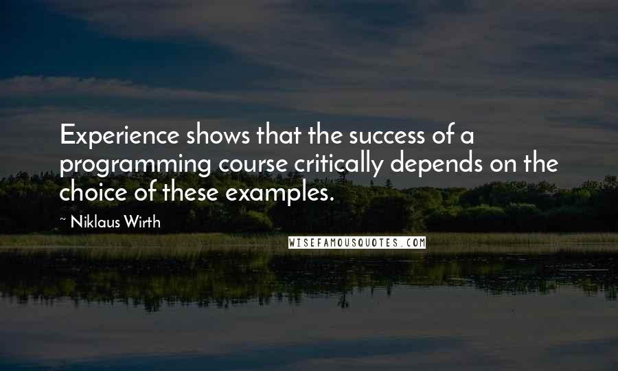 Niklaus Wirth Quotes: Experience shows that the success of a programming course critically depends on the choice of these examples.