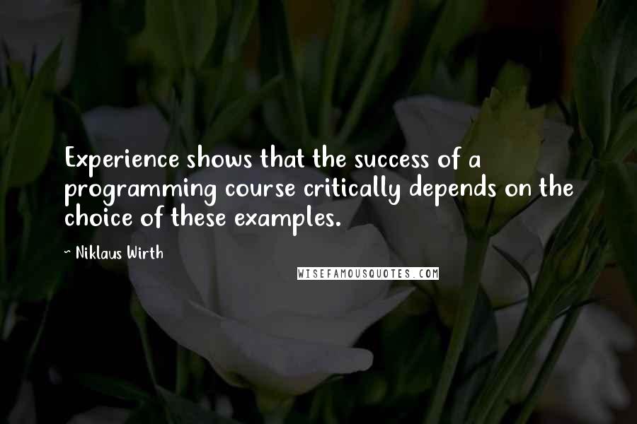 Niklaus Wirth Quotes: Experience shows that the success of a programming course critically depends on the choice of these examples.