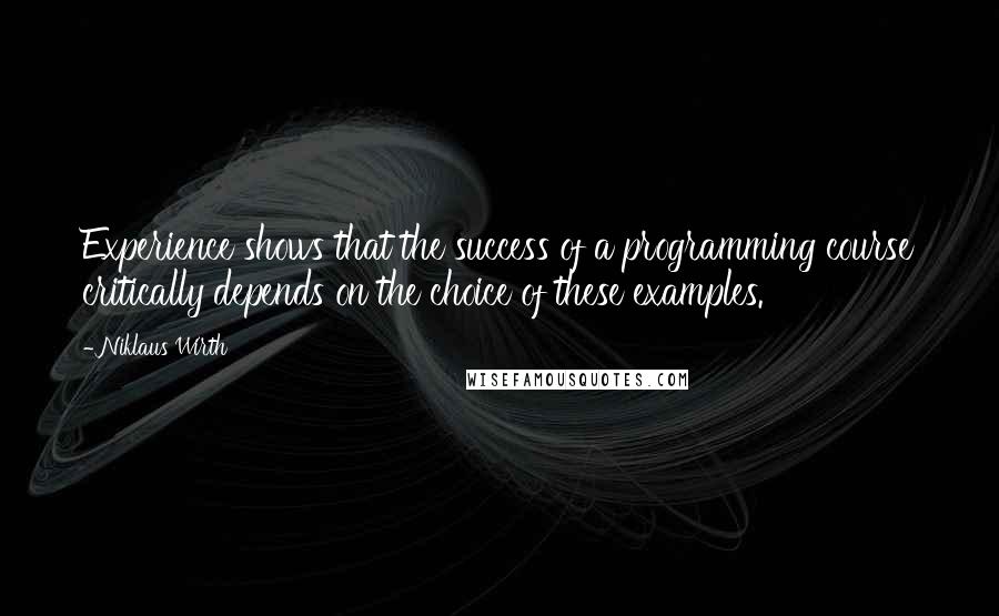 Niklaus Wirth Quotes: Experience shows that the success of a programming course critically depends on the choice of these examples.