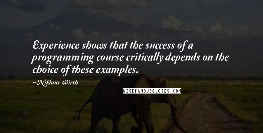 Niklaus Wirth Quotes: Experience shows that the success of a programming course critically depends on the choice of these examples.