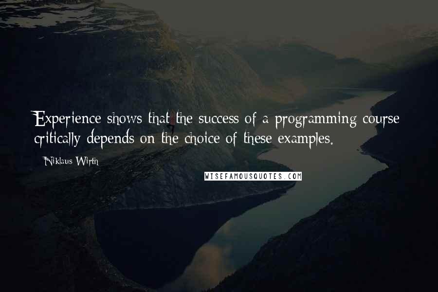 Niklaus Wirth Quotes: Experience shows that the success of a programming course critically depends on the choice of these examples.