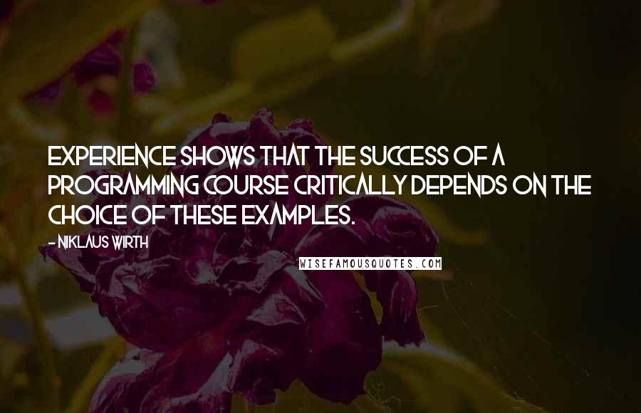 Niklaus Wirth Quotes: Experience shows that the success of a programming course critically depends on the choice of these examples.