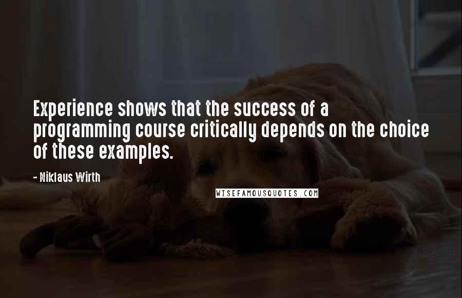 Niklaus Wirth Quotes: Experience shows that the success of a programming course critically depends on the choice of these examples.