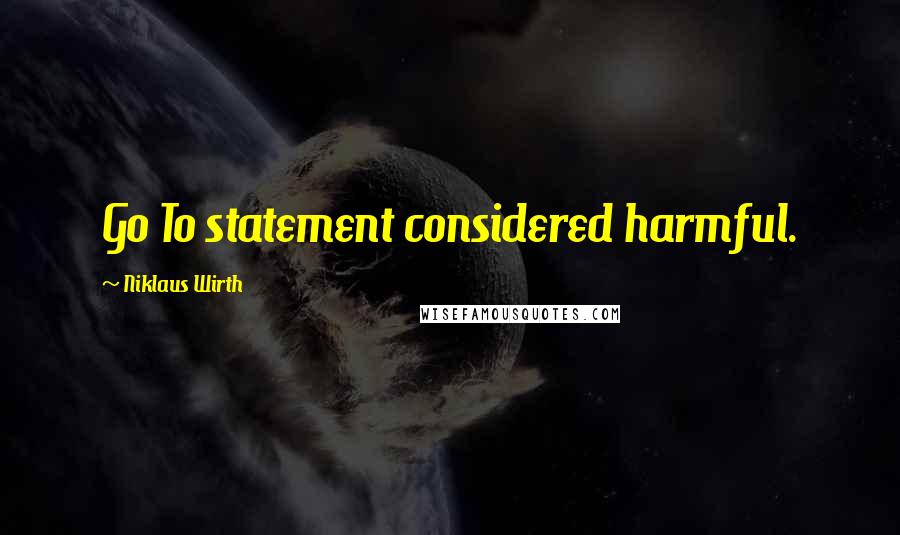 Niklaus Wirth Quotes: Go To statement considered harmful.